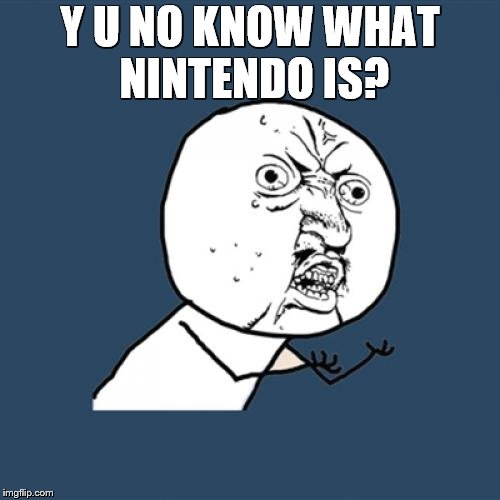 kids at my school... | Y U NO KNOW WHAT NINTENDO IS? | image tagged in memes,y u no,school | made w/ Imgflip meme maker