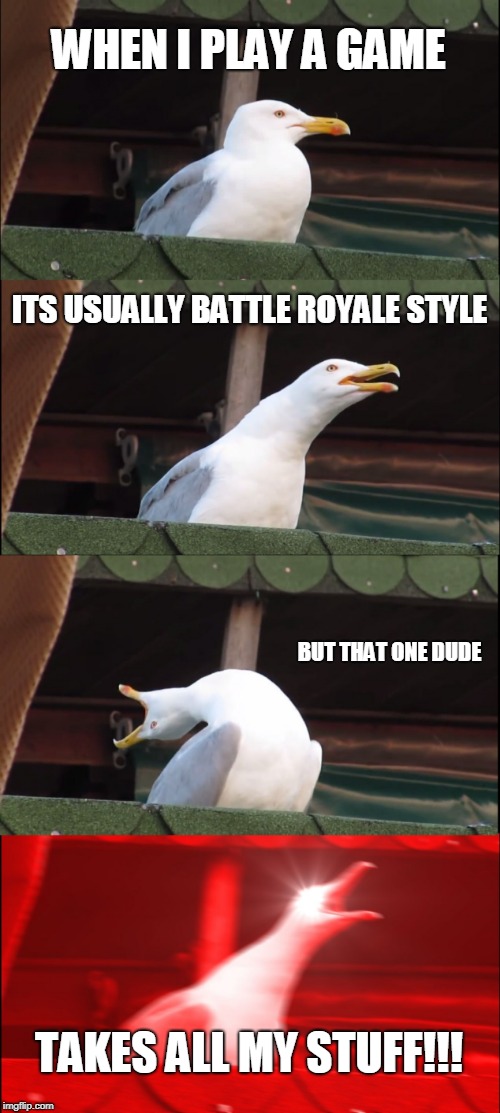 Inhaling Seagull | WHEN I PLAY A GAME; ITS USUALLY BATTLE ROYALE STYLE; BUT THAT ONE DUDE; TAKES ALL MY STUFF!!! | image tagged in memes,inhaling seagull,angry,funny,battle royale | made w/ Imgflip meme maker