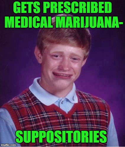 Bad Luck Brian Cry | GETS PRESCRIBED MEDICAL MARIJUANA-; SUPPOSITORIES | image tagged in bad luck brian cry,funny memes,medical marijuana,pot | made w/ Imgflip meme maker