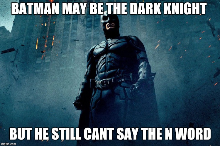 BATMAN MAY BE THE DARK KNIGHT; BUT HE STILL CANT SAY THE N WORD | image tagged in batman,funny,memes | made w/ Imgflip meme maker