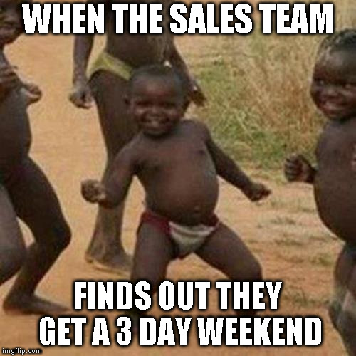 Third World Success Kid | WHEN THE SALES TEAM; FINDS OUT THEY GET A 3 DAY WEEKEND | image tagged in memes,third world success kid | made w/ Imgflip meme maker