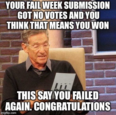 Fail week failures continue  | YOUR FAIL WEEK SUBMISSION GOT NO VOTES AND YOU THINK THAT MEANS YOU WON; THIS SAY YOU FAILED AGAIN. CONGRATULATIONS | image tagged in memes,maury lie detector | made w/ Imgflip meme maker