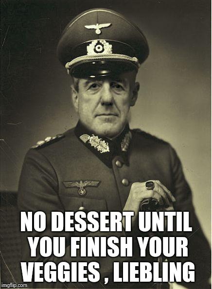 Good Guy Mueller | NO DESSERT UNTIL YOU FINISH YOUR VEGGIES , LIEBLING | image tagged in good guy mueller | made w/ Imgflip meme maker