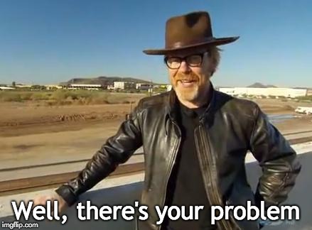 Well, there's your problem | made w/ Imgflip meme maker