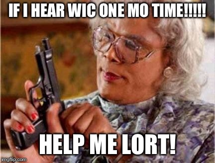 Madea | IF I HEAR WIC ONE MO TIME!!!!! HELP ME LORT! | image tagged in madea | made w/ Imgflip meme maker