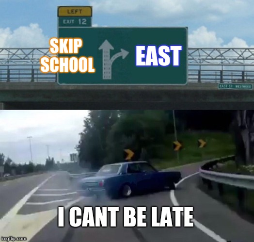 Left Exit 12 Off Ramp | SKIP SCHOOL; EAST; I CANT BE LATE | image tagged in memes,left exit 12 off ramp | made w/ Imgflip meme maker