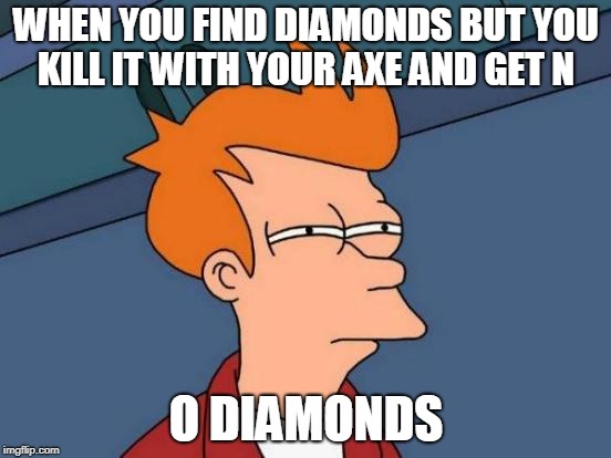 Futurama Fry | WHEN YOU FIND DIAMONDS BUT YOU KILL IT WITH YOUR AXE AND GET N; O DIAMONDS | image tagged in memes,futurama fry | made w/ Imgflip meme maker