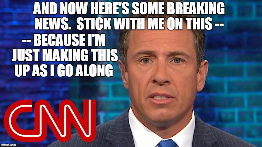CNN Breaking News | AND NOW HERE'S SOME BREAKING NEWS.  STICK WITH ME ON THIS --; -- BECAUSE I'M JUST MAKING THIS UP AS I GO ALONG | image tagged in cnn,cnn fake news,chris cuomo | made w/ Imgflip meme maker