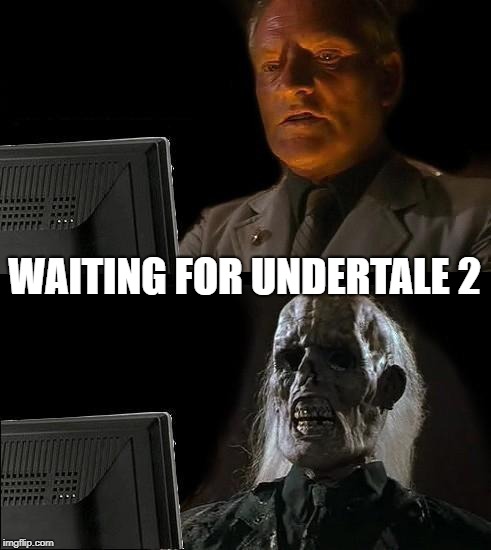 I'll Just Wait Here | WAITING FOR UNDERTALE 2 | image tagged in memes,ill just wait here | made w/ Imgflip meme maker