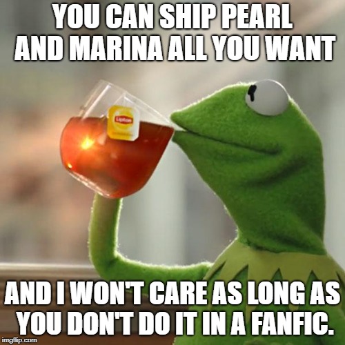 But That's None Of My Business Meme | YOU CAN SHIP PEARL AND MARINA ALL YOU WANT; AND I WON'T CARE AS LONG AS YOU DON'T DO IT IN A FANFIC. | image tagged in memes,but thats none of my business,kermit the frog | made w/ Imgflip meme maker