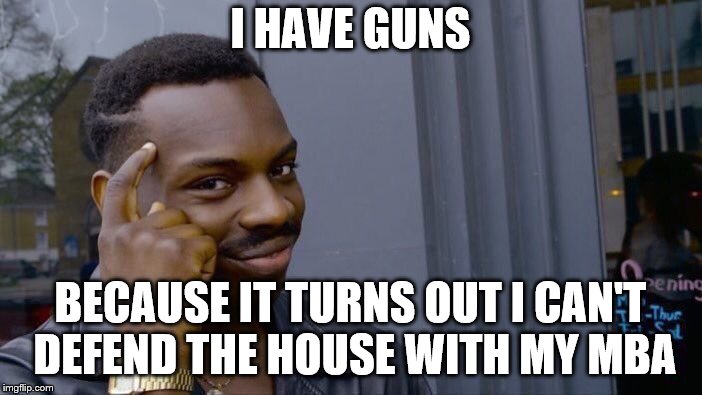 Roll Safe Think About It Meme | I HAVE GUNS BECAUSE IT TURNS OUT I CAN'T DEFEND THE HOUSE WITH MY MBA | image tagged in memes,roll safe think about it | made w/ Imgflip meme maker