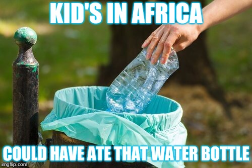 KID'S IN AFRICA; COULD HAVE ATE THAT WATER BOTTLE | image tagged in end world hunger | made w/ Imgflip meme maker