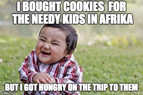 Evil Toddler | I BOUGHT COOKIES  FOR THE NEEDY KIDS IN AFRIKA; BUT I GOT HUNGRY ON THE TRIP TO THEM | image tagged in memes,evil toddler | made w/ Imgflip meme maker