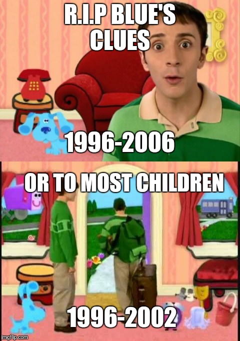 Once Steve walked out the door and onto that bus, thousands of young fans, boy, were they crushed.  | R.I.P BLUE'S CLUES; 1996-2006; OR TO MOST CHILDREN; 1996-2002 | image tagged in memes,throwback thursday,blues clues,nick jr,heartbreaking af | made w/ Imgflip meme maker