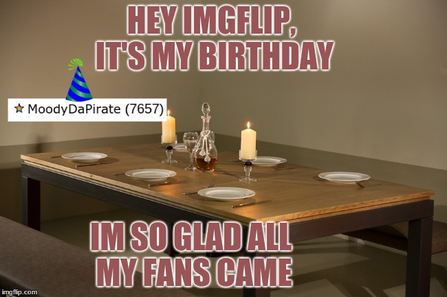 Hey, it's my birthday (9/11), and no one likes my memes. this is also an obvious cry for attention. | HEY IMGFLIP, IT'S MY BIRTHDAY; IM SO GLAD ALL MY FANS CAME | image tagged in happybirthday | made w/ Imgflip meme maker