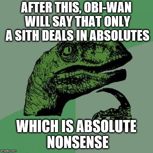 Philosoraptor Meme | AFTER THIS, OBI-WAN WILL SAY THAT ONLY A SITH DEALS IN ABSOLUTES WHICH IS ABSOLUTE NONSENSE | image tagged in memes,philosoraptor | made w/ Imgflip meme maker
