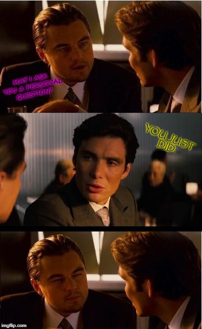 Inception Meme | MAY I ASK YOU A PERSONAL QUESTION? YOU JUST DID. | image tagged in memes,inception | made w/ Imgflip meme maker