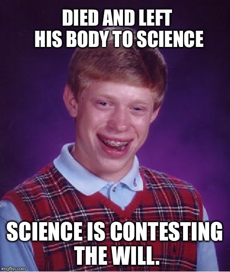 Bad Luck Brian Meme | DIED AND LEFT HIS BODY TO SCIENCE; SCIENCE IS CONTESTING THE WILL. | image tagged in memes,bad luck brian | made w/ Imgflip meme maker