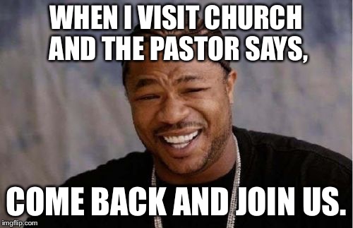 Yo Dawg Heard You | WHEN I VISIT CHURCH AND THE PASTOR SAYS, COME BACK AND JOIN US. | image tagged in memes,yo dawg heard you | made w/ Imgflip meme maker