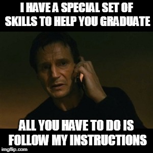 Liam Neeson Taken Meme | I HAVE A SPECIAL SET OF SKILLS TO HELP YOU GRADUATE; ALL YOU HAVE TO DO IS FOLLOW MY INSTRUCTIONS | image tagged in memes,liam neeson taken | made w/ Imgflip meme maker