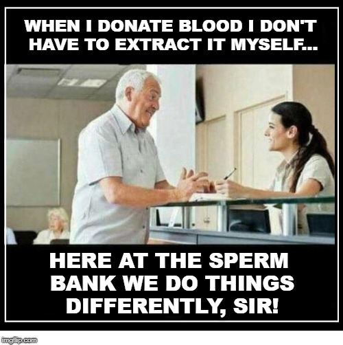 WHEN I DONATE BLOOD I DON'T HAVE TO EXTRACT IT MYSELF... HERE AT THE SPERM BANK WE DO THINGS DIFFERENTLY, SIR! | image tagged in man at counter with woman | made w/ Imgflip meme maker