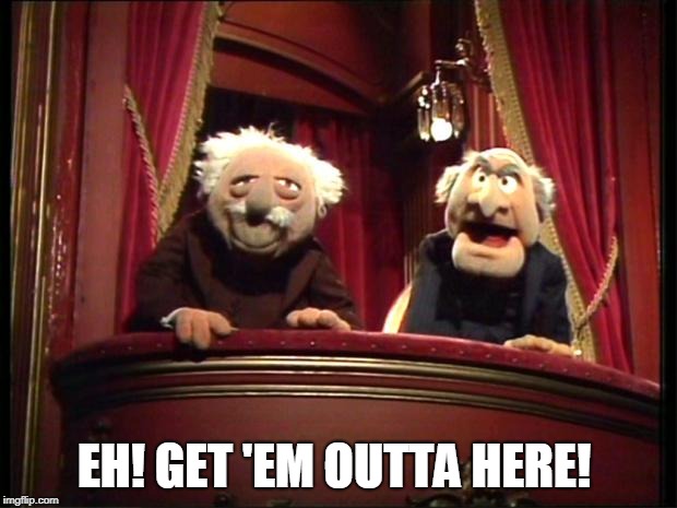 Muppets | EH! GET 'EM OUTTA HERE! | image tagged in muppets | made w/ Imgflip meme maker