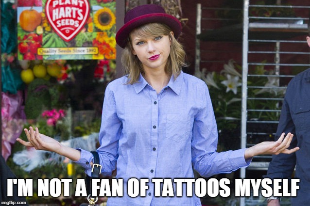 Taylor Swift Shrug | I'M NOT A FAN OF TATTOOS MYSELF | image tagged in taylor swift shrug | made w/ Imgflip meme maker