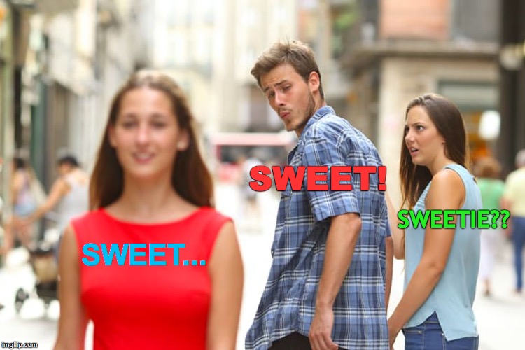 Distracted Boyfriend Meme | SWEET! SWEETIE?? SWEET... | image tagged in memes,distracted boyfriend | made w/ Imgflip meme maker