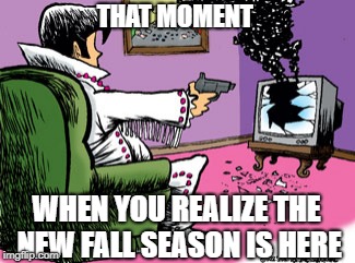 Shoot TV | THAT MOMENT; WHEN YOU REALIZE THE NEW FALL SEASON IS HERE | image tagged in shoot tv | made w/ Imgflip meme maker