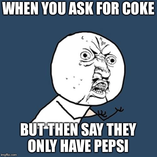 Problems at Restaurants  | WHEN YOU ASK FOR COKE; BUT THEN SAY THEY ONLY HAVE PEPSI | image tagged in memes,y u no | made w/ Imgflip meme maker