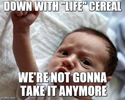 protest baby | DOWN WITH "LIFE" CEREAL; WE'RE NOT GONNA TAKE IT ANYMORE | image tagged in protest baby | made w/ Imgflip meme maker