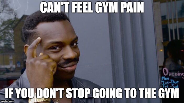 CAN'T FEEL GYM PAIN; IF YOU DON'T STOP GOING TO THE GYM | image tagged in gym,pain | made w/ Imgflip meme maker