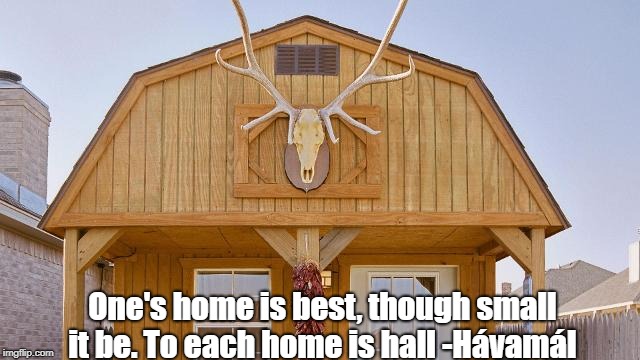 One's home is best,
though small it be. To each home is hall -Hávamál | image tagged in tiny home | made w/ Imgflip meme maker
