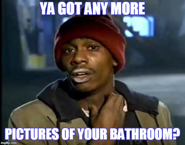 Y'all Got Any More Of That Meme | YA GOT ANY MORE PICTURES OF YOUR BATHROOM? | image tagged in memes,y'all got any more of that | made w/ Imgflip meme maker