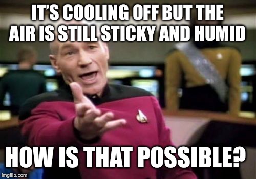 Picard Wtf | IT’S COOLING OFF BUT THE AIR IS STILL STICKY AND HUMID; HOW IS THAT POSSIBLE? | image tagged in memes,picard wtf | made w/ Imgflip meme maker