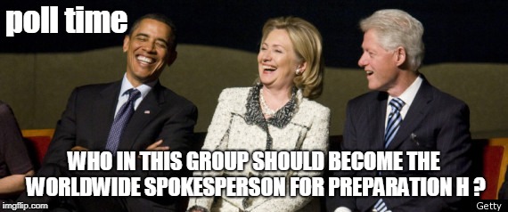 Obama and Clintons | poll time; WHO IN THIS GROUP SHOULD BECOME THE WORLDWIDE SPOKESPERSON FOR PREPARATION H ? | image tagged in obama and clintons | made w/ Imgflip meme maker