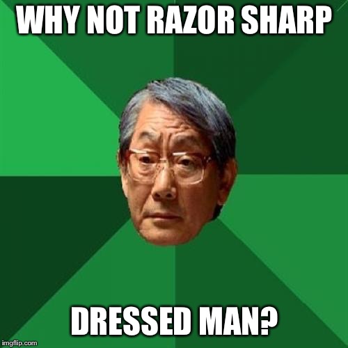 High Expectations Asian Father Meme | WHY NOT RAZOR SHARP DRESSED MAN? | image tagged in memes,high expectations asian father | made w/ Imgflip meme maker