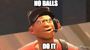 Team fortress 2 | NO BALLS; DO IT | image tagged in team fortress 2 | made w/ Imgflip meme maker