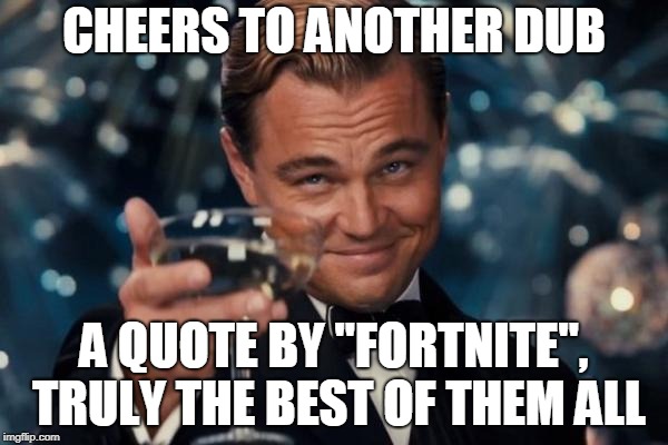 Leonardo Dicaprio Cheers Meme | CHEERS TO ANOTHER DUB; A QUOTE BY "FORTNITE", TRULY THE BEST OF THEM ALL | image tagged in memes,leonardo dicaprio cheers | made w/ Imgflip meme maker