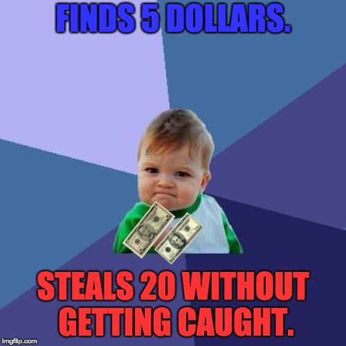 Success Kid Meme | FINDS 5 DOLLARS. STEALS 20 WITHOUT GETTING CAUGHT. | image tagged in memes,success kid | made w/ Imgflip meme maker