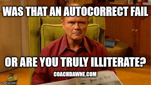 Autocorrect or illiterate? | WAS THAT AN AUTOCORRECT FAIL; OR ARE YOU TRULY ILLITERATE? COACHDAWNE.COM | image tagged in red forman dumbass,autocorrect | made w/ Imgflip meme maker