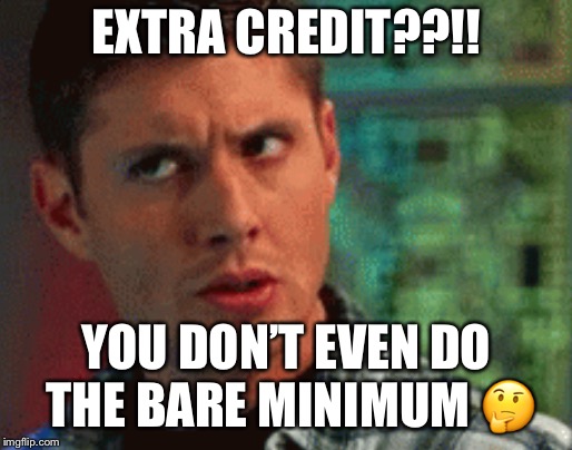 EXTRA CREDIT??!! YOU DON’T EVEN DO THE BARE MINIMUM 🤔 | image tagged in phillipg | made w/ Imgflip meme maker