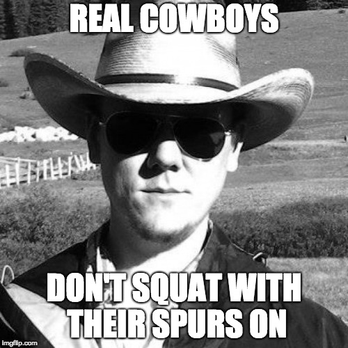 REAL COWBOYS; DON'T SQUAT WITH THEIR SPURS ON | image tagged in cowboy | made w/ Imgflip meme maker