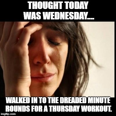 Sad girl meme | THOUGHT TODAY WAS WEDNESDAY.... WALKED IN TO THE DREADED MINUTE ROUNDS FOR A THURSDAY WORKOUT. | image tagged in sad girl meme | made w/ Imgflip meme maker