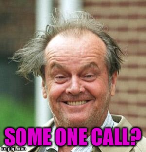 Jack Nicholson Crazy Hair | SOME ONE CALL? | image tagged in jack nicholson crazy hair | made w/ Imgflip meme maker