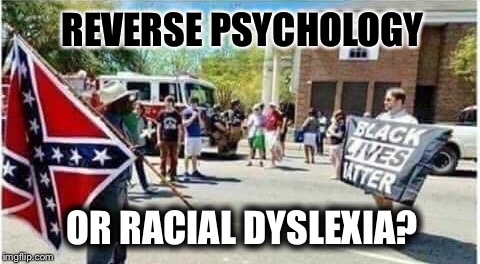 Role Reversal | REVERSE PSYCHOLOGY; OR RACIAL DYSLEXIA? | image tagged in rebel flag,black man,black lives matter,white man,reverse,psychology | made w/ Imgflip meme maker