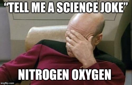 Captain Picard Facepalm Meme | “TELL ME A SCIENCE JOKE”; NITROGEN OXYGEN | image tagged in memes,captain picard facepalm | made w/ Imgflip meme maker