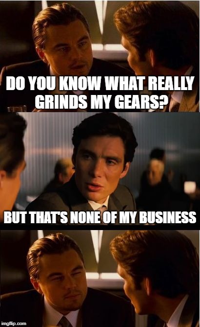 Yup! another failed meme on fail week a landon_the_memer event 8/27-9/3 | DO YOU KNOW WHAT REALLY GRINDS MY GEARS? BUT THAT'S NONE OF MY BUSINESS | image tagged in memes,inception,fail week,landon_the_memer | made w/ Imgflip meme maker
