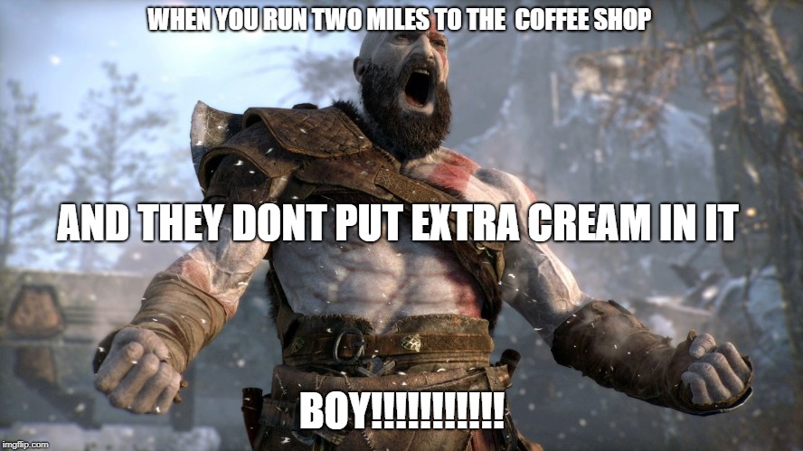 kratos boy | WHEN YOU RUN TWO MILES TO THE  COFFEE SHOP; AND THEY DONT PUT EXTRA CREAM IN IT; BOY!!!!!!!!!!! | image tagged in kratos boy | made w/ Imgflip meme maker