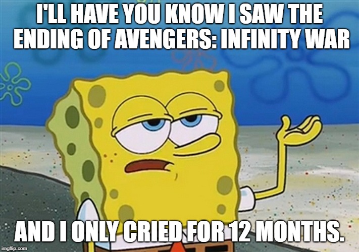 Infinity War Style | I'LL HAVE YOU KNOW I SAW THE ENDING OF AVENGERS: INFINITY WAR; AND I ONLY CRIED FOR 12 MONTHS. | image tagged in spongebob | made w/ Imgflip meme maker